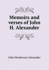 Memoirs and verses of John H. Alexander
