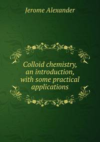 Colloid chemistry, an introduction, with some practical applications
