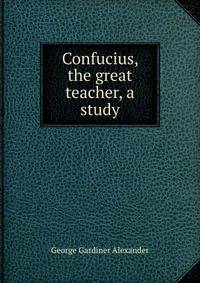 Confucius, the great teacher, a study