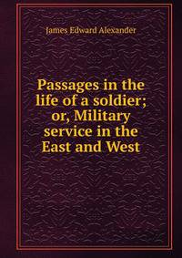 Passages in the life of a soldier; or, Military service in the East and West