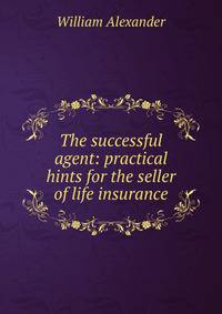 The successful agent: practical hints for the seller of life insurance