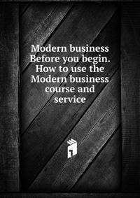 Modern business Before you begin. How to use the Modern business course and service