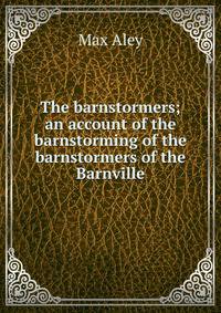The barnstormers; an account of the barnstorming of the barnstormers of the Barnville