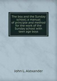 The boy and the Sunday school; a manual of principle and method for the work of the Sunday school with teen age boys
