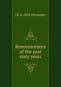 Reminiscences of the past sixty years