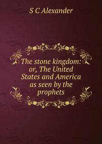 The stone kingdom: or, The United States and America as seen by the prophets