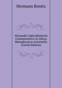 Alexandri Aphrodisiensis Commentarivs in Libros Metaphysicos Aristotelis (Greek Edition)