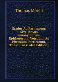 Gradus Ad Parnassum: Sive, Novus Synonymorum, Epithetorum, Versuum, Ac Phrasium Poeticarum, Thesaurus (Latin Edition)