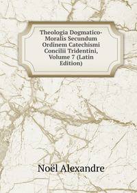 Theologia Dogmatico-Moralis Secundum Ordinem Catechismi Concilii Tridentini, Volume 7 (Latin Edition)