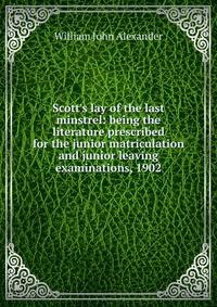 Scott's lay of the last minstrel: being the literature prescribed for the junior matriculation and junior leaving examinations, 1902