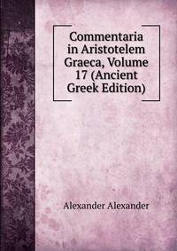 Commentaria in Aristotelem Graeca, Volume 17 (Ancient Greek Edition)