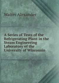 A Series of Tests of the Refrigerating Plant in the Steam Engineering Laboratory of the University of Wisconsin