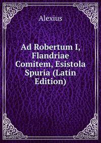 Ad Robertum I, Flandriae Comitem, Esistola Spuria (Latin Edition)