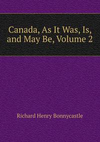 Canada, As It Was, Is, and May Be, Volume 2
