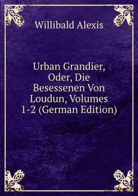 Urban Grandier, Oder, Die Besessenen Von Loudun, Volumes 1-2 (German Edition)