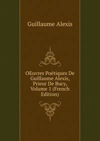 OEuvres Poetiques De Guillaume Alexis, Prieur De Bucy, Volume 1 (French Edition)