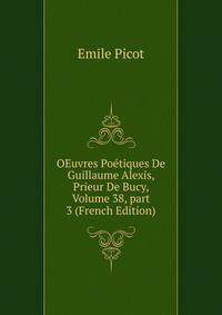 OEuvres Po?tiques De Guillaume Alexis, Prieur De Bucy, Volume 38, part 3 (French Edition)