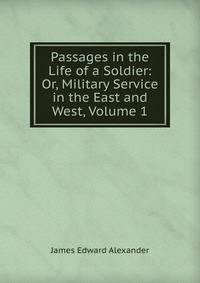 Passages in the Life of a Soldier: Or, Military Service in the East and West, Volume 1