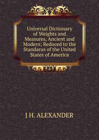 Universal Dictionary of Weights and Measures, Ancient and Modern; Reduced to the Standarus of the United States of America