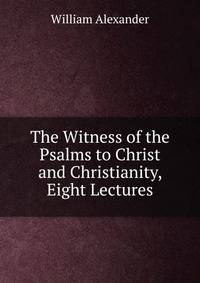 The Witness of the Psalms to Christ and Christianity, Eight Lectures