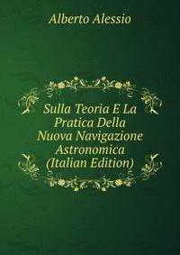 Sulla Teoria E La Pratica Della Nuova Navigazione Astronomica (Italian Edition)