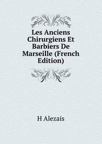 Les Anciens Chirurgiens Et Barbiers De Marseille (French Edition)