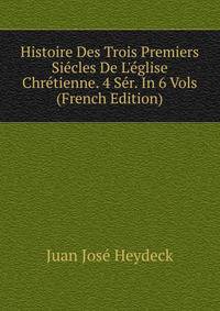 Histoire Des Trois Premiers Si?cles De L'?glise Chr?tienne. 4 S?r. In 6 Vols (French Edition)