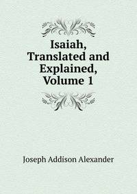 Isaiah, Translated and Explained, Volume 1