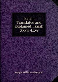 Isaiah, Translated and Explained: Isaiah Xxxvi-Lxvi