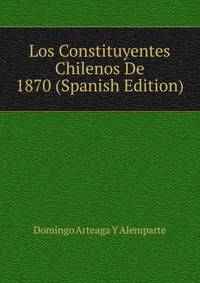 Los Constituyentes Chilenos De 1870 (Spanish Edition)