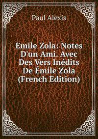 ?mile Zola: Notes D'un Ami. Avec Des Vers In?dits De ?mile Zola (French Edition)
