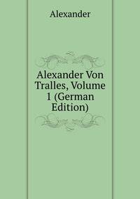 Alexander Von Tralles, Volume 1 (German Edition)