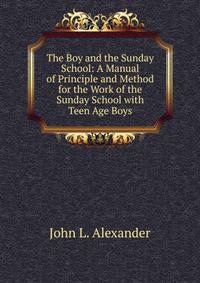 The Boy and the Sunday School: A Manual of Principle and Method for the Work of the Sunday School with Teen Age Boys