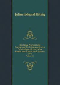 Der Neue Pitaval: Eine Sammlung Der Interessantesten Criminalgeschichten Aller Lander Aus Alterer Und Neuerer Zeit, Volume 13 (German Edition)