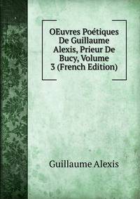OEuvres Poetiques De Guillaume Alexis, Prieur De Bucy, Volume 3 (French Edition)