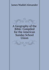 A Geography of the Bible: Compiled for the American Sunday School Union