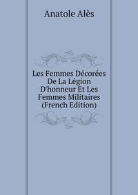 Les Femmes D?cor?es De La L?gion D'honneur Et Les Femmes Militaires (French Edition)