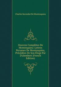 Oeuvres Compl?tes De Montesquieu: Lettres Persanes De Montesquieu, Pr?c?d?es De Son ?loge Par D'alembert (French Edition)