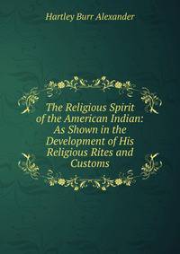 The Religious Spirit of the American Indian: As Shown in the Development of His Religious Rites and Customs