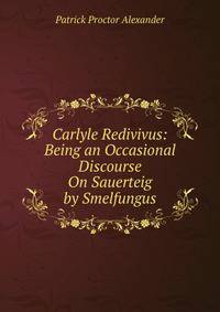 Carlyle Redivivus: Being an Occasional Discourse On Sauerteig by Smelfungus