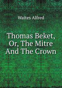 Thomas Beket, Or, The Mitre And The Crown