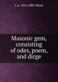 Masonic gem, consisting of odes, poem, and dirge