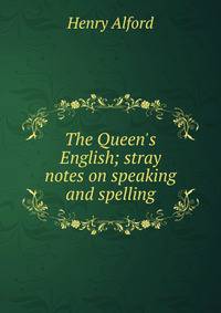 The Queen's English; stray notes on speaking and spelling