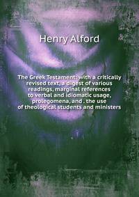 The Greek Testament: with a critically revised text, a digest of various readings, marginal references to verbal and idiomatic usage, prolegomena, and . the use of theological students and ministers