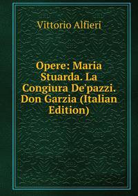 Opere: Maria Stuarda. La Congiura De'pazzi. Don Garzia (Italian Edition)