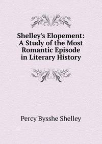 Shelley's Elopement: A Study of the Most Romantic Episode in Literary History
