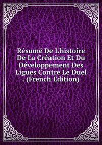 R?sum? De L'histoire De La Cr?ation Et Du D?veloppement Des Ligues Contre Le Duel . (French Edition)