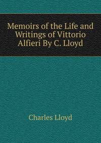 Memoirs of the Life and Writings of Vittorio Alfieri By C. Lloyd.