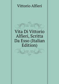 Vita Di Vittorio Alfieri, Scritta Da Esso (Italian Edition)