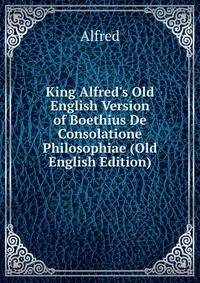 King Alfred's Old English Version of Boethius De Consolatione Philosophiae (Old English Edition)